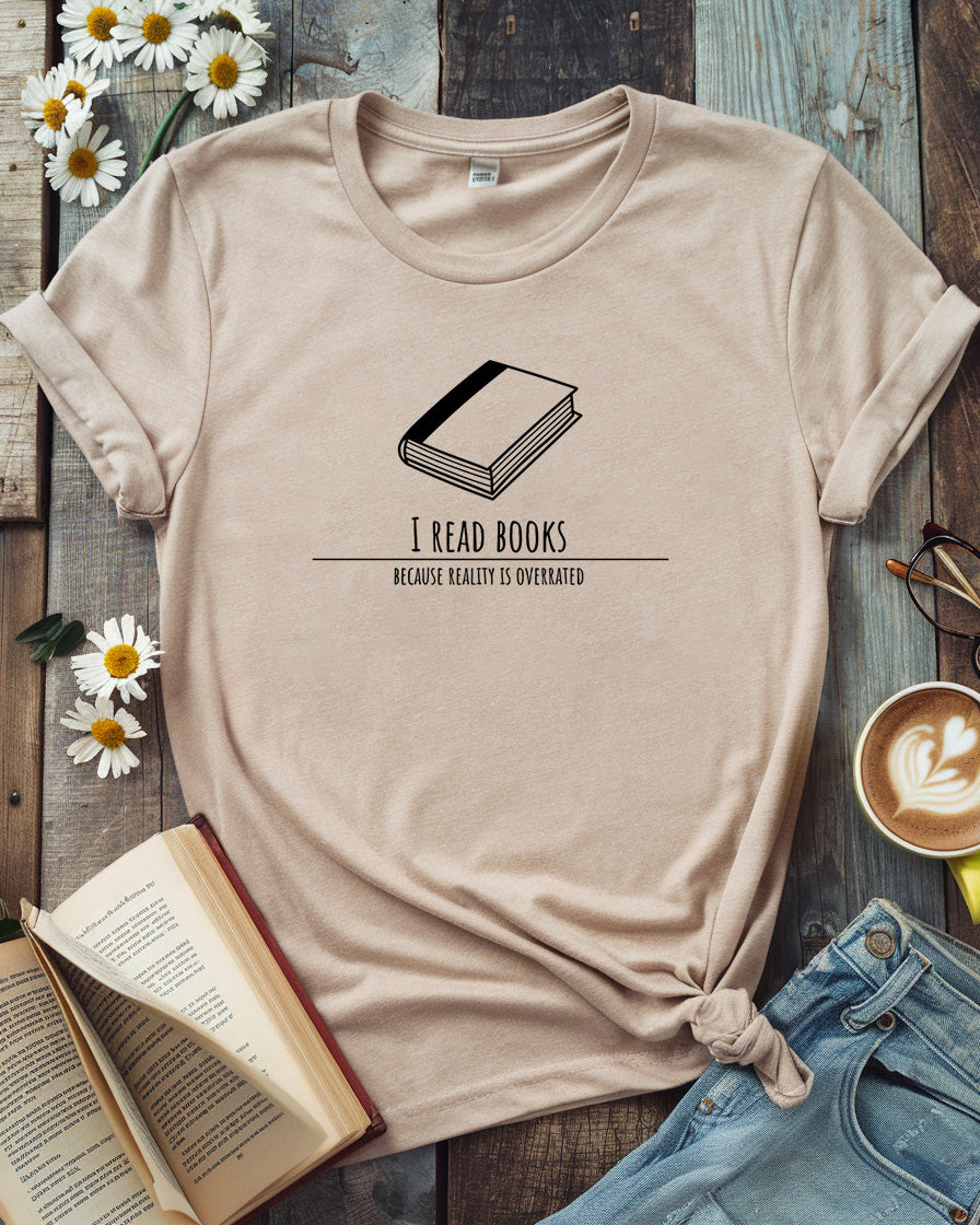 I Read Books Because Reality Is Overrated Tee